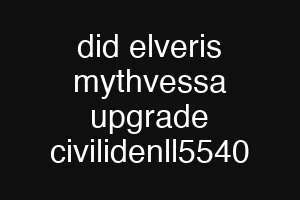 did elveris mythvessa upgrade civilidenll5540